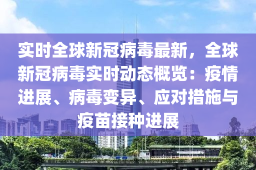 實(shí)時(shí)全球新冠病毒最新，全球新冠病毒實(shí)時(shí)動(dòng)態(tài)概覽：疫情進(jìn)展、病毒變異、應(yīng)對措施與疫苗接種進(jìn)展