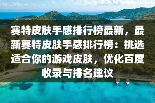 賽特皮膚手感排行榜最新，最新賽特皮膚手感排行榜：挑選適合你的游戲皮膚，優(yōu)化百度收錄與排名建議