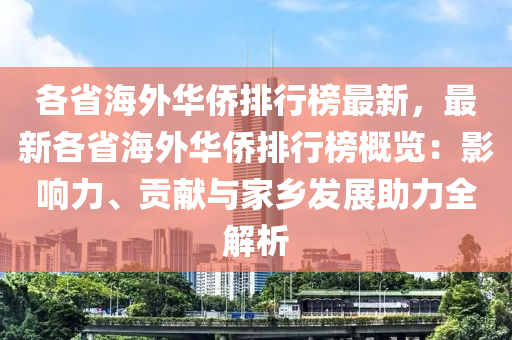 各省海外華僑排行榜最新，最新各省海外華僑排行榜概覽：影響力、貢獻與家鄉(xiāng)發(fā)展助力全解析