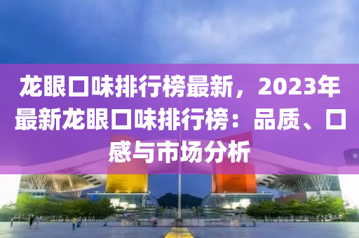 龍眼口味排行榜最新，2023年最新龍眼口味排行榜：品質(zhì)、口感與市場分析