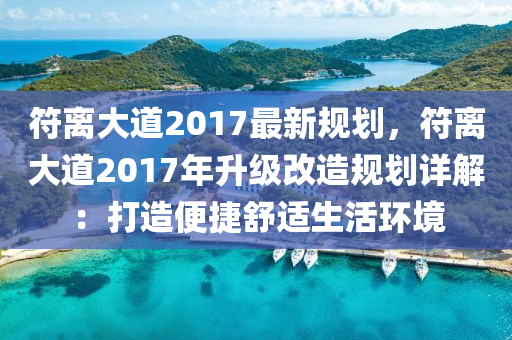 符離大道2017最新規(guī)劃，符離大道2017年升級改造規(guī)劃詳解：打造便捷舒適生活環(huán)境