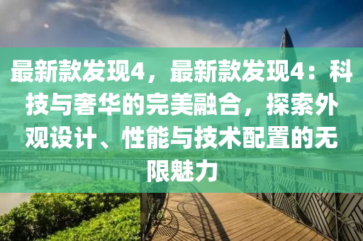 最新款發(fā)現(xiàn)4，最新款發(fā)現(xiàn)4：科技與奢華的完美融合，探索外觀設(shè)計(jì)、性能與技術(shù)配置的無限魅力