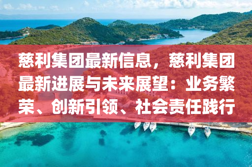 慈利集團最新信息，慈利集團最新進展與未來展望：業(yè)務繁榮、創(chuàng)新引領(lǐng)、社會責任踐行