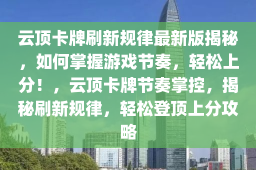 云頂卡牌刷新規(guī)律最新版揭秘，如何掌握游戲節(jié)奏，輕松上分！，云頂卡牌節(jié)奏掌控，揭秘刷新規(guī)律，輕松登頂上分攻略