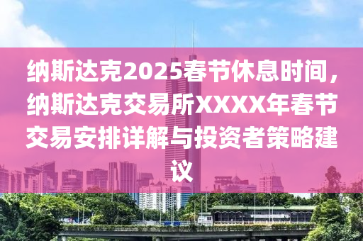 納斯達(dá)克2025春節(jié)休息時(shí)間，納斯達(dá)克交易所XXXX年春節(jié)交易安排詳解與投資者策略建議