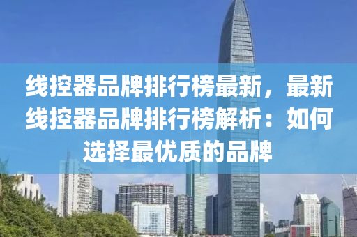 線控器品牌排行榜最新，最新線控器品牌排行榜解析：如何選擇最優(yōu)質(zhì)的品牌