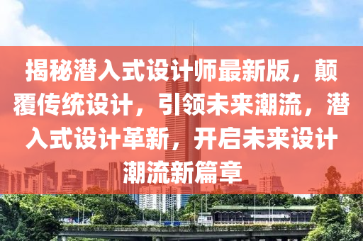 揭秘潛入式設計師最新版，顛覆傳統(tǒng)設計，引領未來潮流，潛入式設計革新，開啟未來設計潮流新篇章