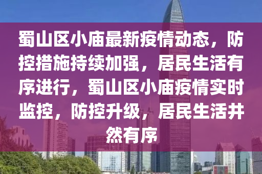 蜀山區(qū)小廟最新疫情動態(tài)，防控措施持續(xù)加強，居民生活有序進行，蜀山區(qū)小廟疫情實時監(jiān)控，防控升級，居民生活井然有序