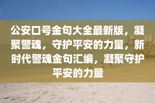 公安口號金句大全最新版，凝聚警魂，守護(hù)平安的力量，新時代警魂金句匯編，凝聚守護(hù)平安的力量