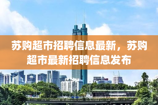 蘇購(gòu)超市招聘信息最新，蘇購(gòu)超市最新招聘信息發(fā)布