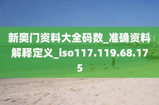 新奧門資料大全碼數(shù)_準(zhǔn)確資料解釋定義_iso117.119.68.175