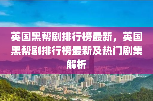 英國(guó)黑幫劇排行榜最新，英國(guó)黑幫劇排行榜最新及熱門劇集解析