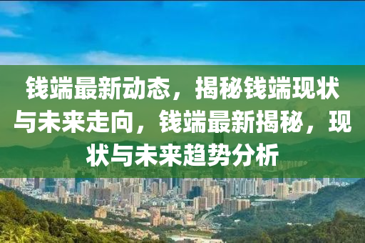 錢端最新動態(tài)，揭秘錢端現(xiàn)狀與未來走向，錢端最新揭秘，現(xiàn)狀與未來趨勢分析