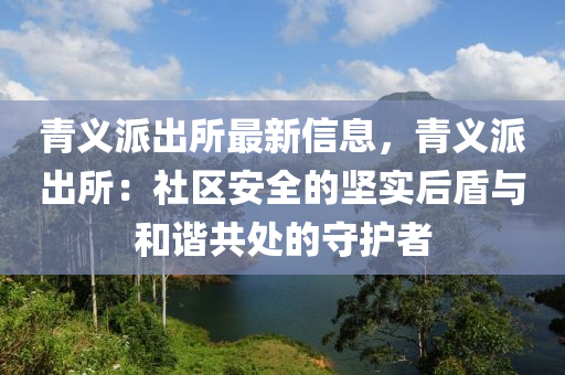 青義派出所最新信息，青義派出所：社區(qū)安全的堅實后盾與和諧共處的守護者