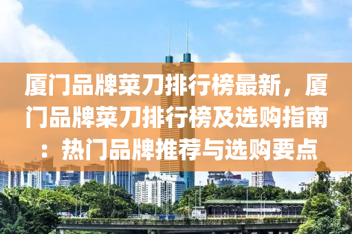 廈門品牌菜刀排行榜最新，廈門品牌菜刀排行榜及選購指南：熱門品牌推薦與選購要點