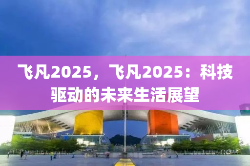 飛凡2025，飛凡2025：科技驅(qū)動的未來生活展望