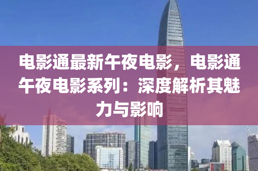 電影通最新午夜電影，電影通午夜電影系列：深度解析其魅力與影響