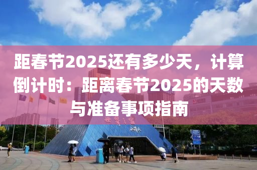 距春節(jié)2025還有多少天，計算倒計時：距離春節(jié)2025的天數(shù)與準備事項指南