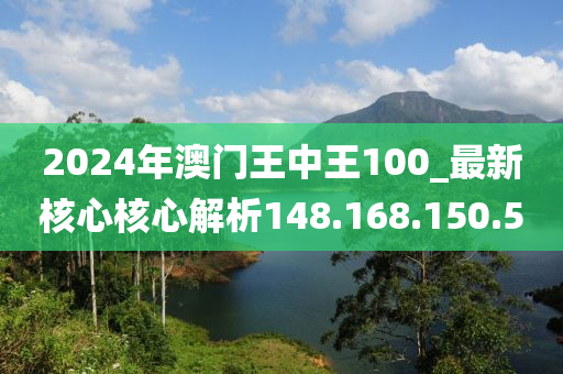 2024年澳門王中王100_最新核心核心解析148.168.150.50