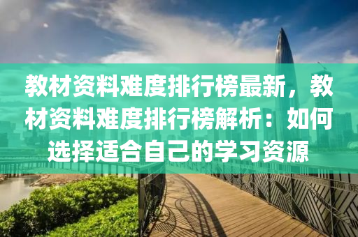 教材資料難度排行榜最新，教材資料難度排行榜解析：如何選擇適合自己的學習資源