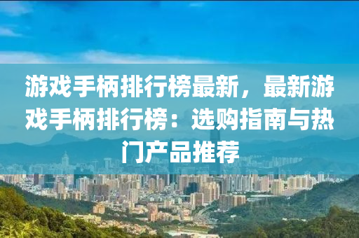 游戲手柄排行榜最新，最新游戲手柄排行榜：選購指南與熱門產(chǎn)品推薦