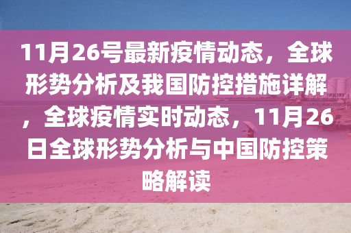 11月26號最新疫情動態(tài)，全球形勢分析及我國防控措施詳解，全球疫情實時動態(tài)，11月26日全球形勢分析與中國防控策略解讀