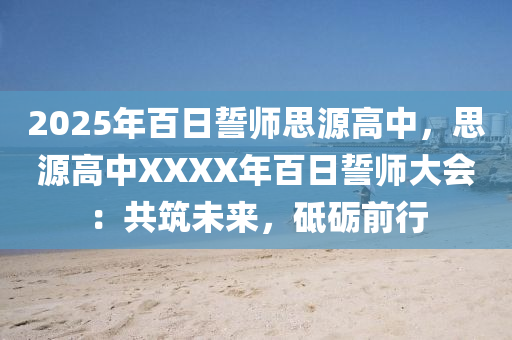 2025年百日誓師思源高中，思源高中XXXX年百日誓師大會(huì)：共筑未來(lái)，砥礪前行