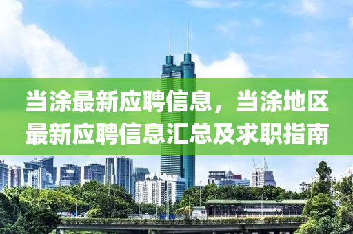 當涂最新應聘信息，當涂地區(qū)最新應聘信息匯總及求職指南