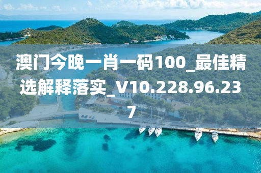 澳門今晚一肖一碼100_最佳精選解釋落實(shí)_V10.228.96.237