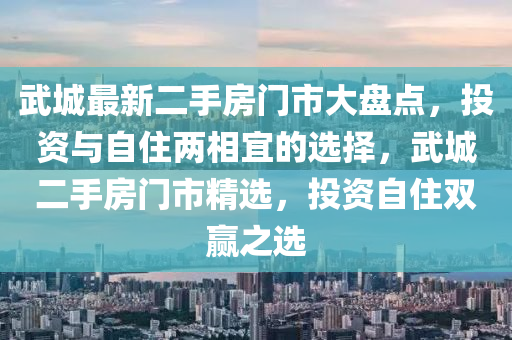 武城最新二手房門市大盤點，投資與自住兩相宜的選擇，武城二手房門市精選，投資自住雙贏之選