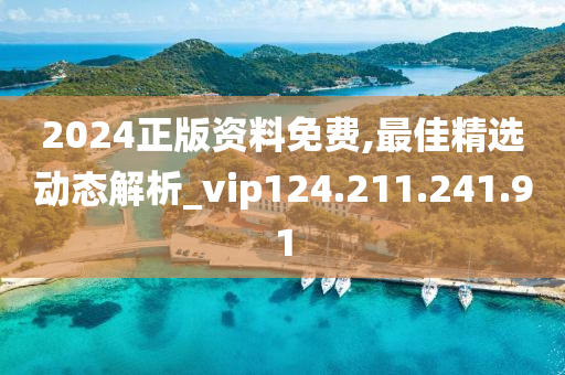 2024正版資料免費,最佳精選動態(tài)解析_vip124.211.241.91