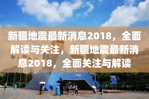 新疆地震最新消息2018，全面解讀與關(guān)注，新疆地震最新消息2018，全面關(guān)注與解讀