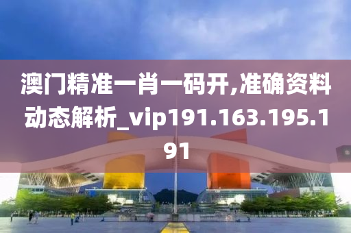 澳門精準一肖一碼開,準確資料動態(tài)解析_vip191.163.195.191