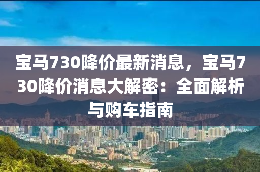 寶馬730降價最新消息，寶馬730降價消息大解密：全面解析與購車指南