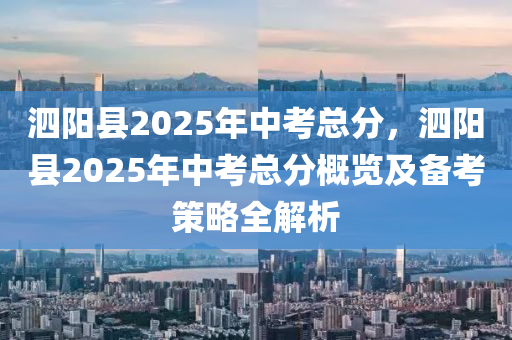 泗陽縣2025年中考總分，泗陽縣2025年中考總分概覽及備考策略全解析