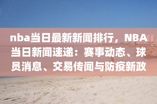 nba當(dāng)日最新新聞排行，NBA當(dāng)日新聞速遞：賽事動(dòng)態(tài)、球員消息、交易傳聞與防疫新政