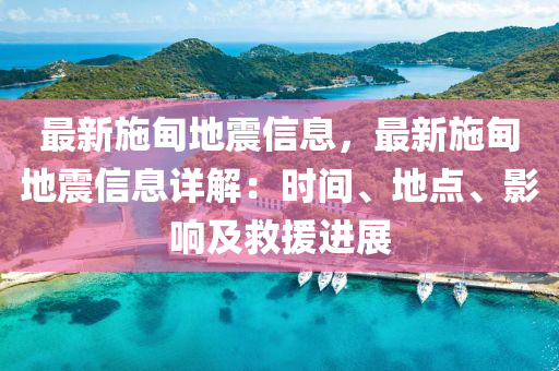 最新施甸地震信息，最新施甸地震信息詳解：時(shí)間、地點(diǎn)、影響及救援進(jìn)展