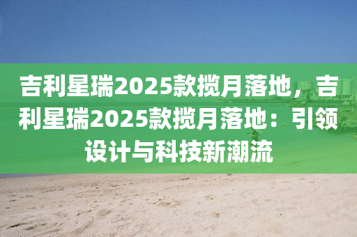 吉利星瑞2025款攬月落地，吉利星瑞2025款攬月落地：引領設計與科技新潮流