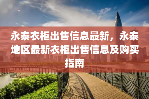 永泰衣柜出售信息最新，永泰地區(qū)最新衣柜出售信息及購(gòu)買(mǎi)指南