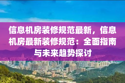 信息機(jī)房裝修規(guī)范最新，信息機(jī)房最新裝修規(guī)范：全面指南與未來(lái)趨勢(shì)探討