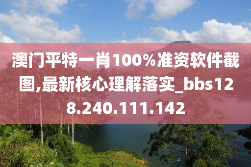 澳門平特一肖100%準(zhǔn)資軟件截圖,最新核心理解落實(shí)_bbs128.240.111.142