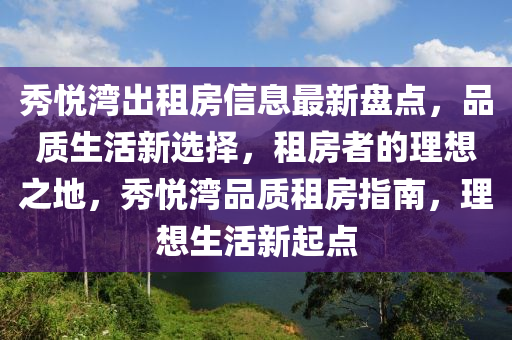 秀悅灣出租房信息最新盤點(diǎn)，品質(zhì)生活新選擇，租房者的理想之地，秀悅灣品質(zhì)租房指南，理想生活新起點(diǎn)