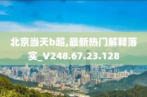 北京當天b超,最新熱門解釋落實_V248.67.23.128