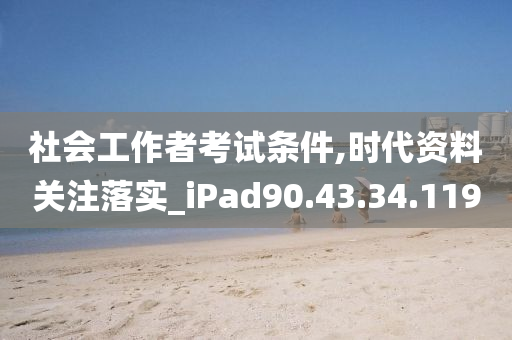 社會工作者考試條件,時代資料關注落實_iPad90.43.34.119