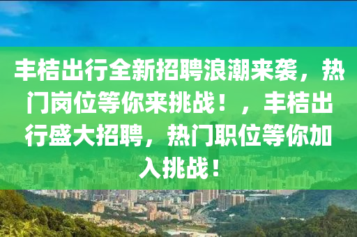 豐桔出行全新招聘浪潮來襲，熱門崗位等你來挑戰(zhàn)！，豐桔出行盛大招聘，熱門職位等你加入挑戰(zhàn)！