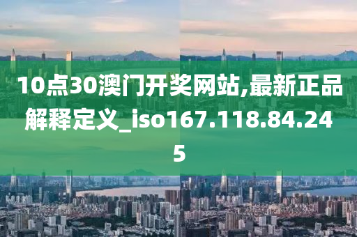 10點(diǎn)30澳門開獎(jiǎng)網(wǎng)站,最新正品解釋定義_iso167.118.84.245