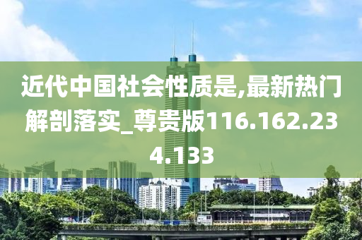 近代中國社會性質(zhì)是,最新熱門解剖落實(shí)_尊貴版116.162.234.133