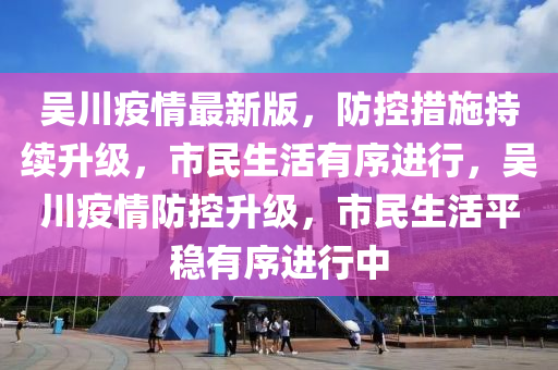 吳川疫情最新版，防控措施持續(xù)升級(jí)，市民生活有序進(jìn)行，吳川疫情防控升級(jí)，市民生活平穩(wěn)有序進(jìn)行中