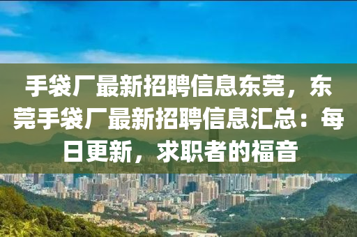 手袋廠最新招聘信息東莞，東莞手袋廠最新招聘信息匯總：每日更新，求職者的福音