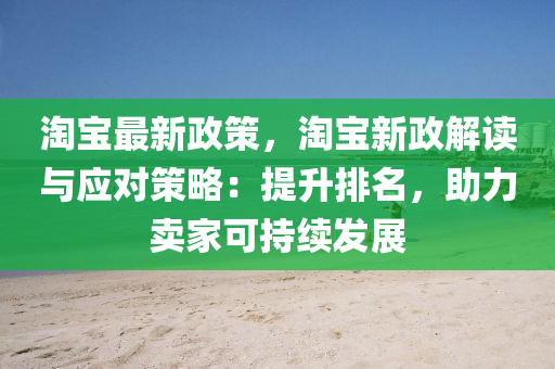 淘寶最新政策，淘寶新政解讀與應對策略：提升排名，助力賣家可持續(xù)發(fā)展